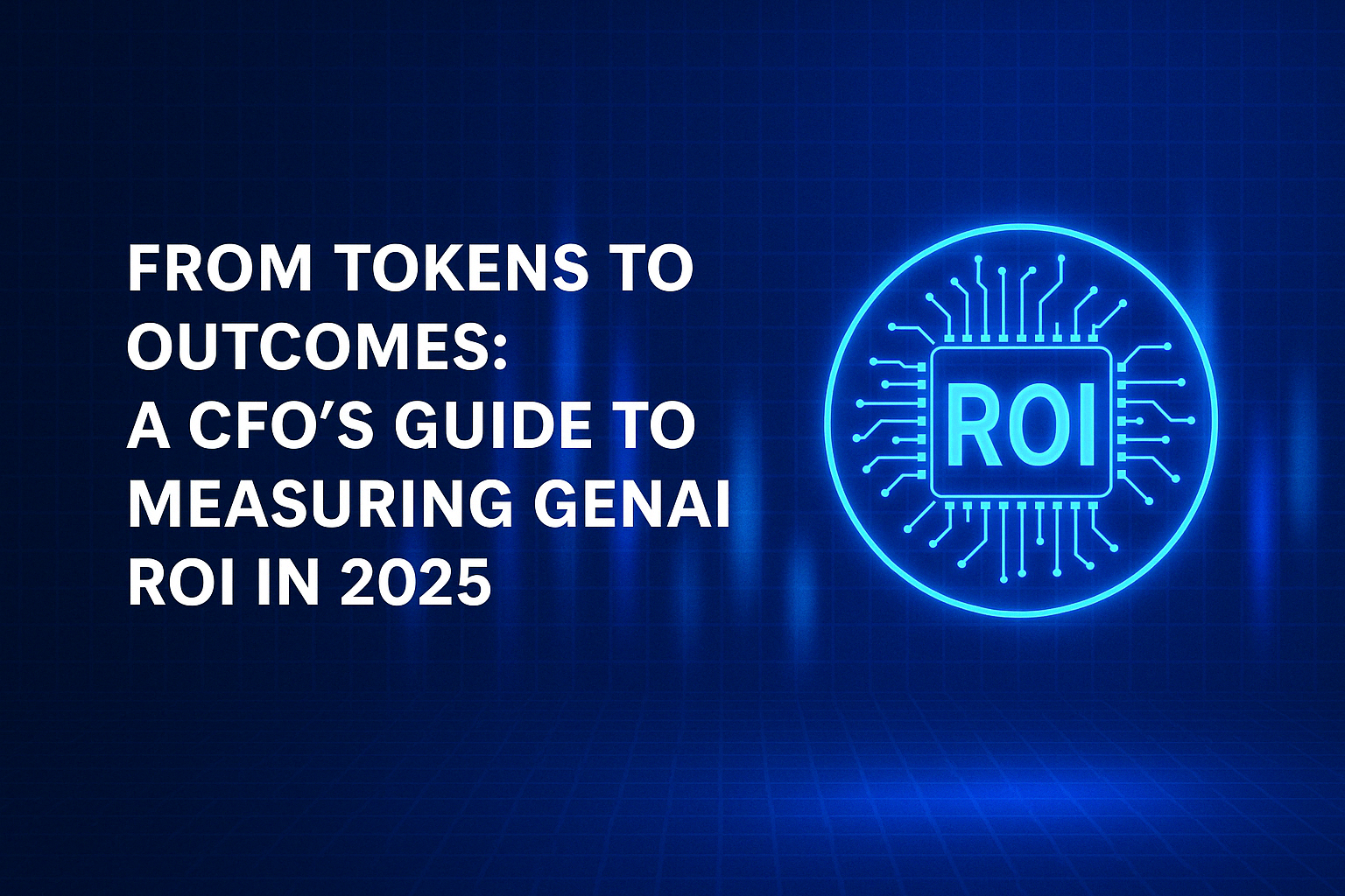 From Tokens to Outcomes: A CFO’s Guide to Measuring GenAI ROI in 2025